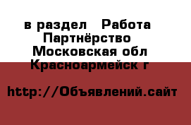  в раздел : Работа » Партнёрство . Московская обл.,Красноармейск г.